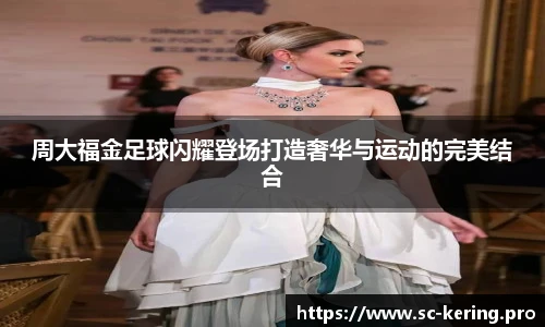 周大福金足球闪耀登场打造奢华与运动的完美结合